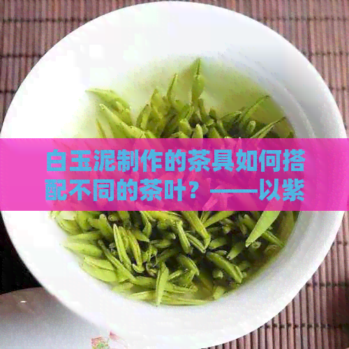 白玉泥制作的茶具如何搭配不同的茶叶？——以紫砂壶为例