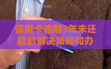 信用卡逾期3年未还款的解决策略和办理方法探讨