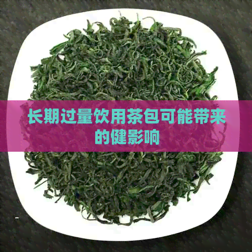 长期过量饮用茶包可能带来的健影响