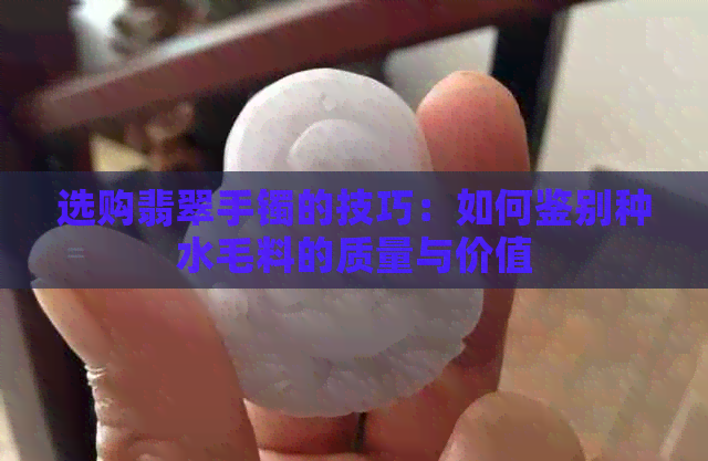 选购翡翠手镯的技巧：如何鉴别种水毛料的质量与价值