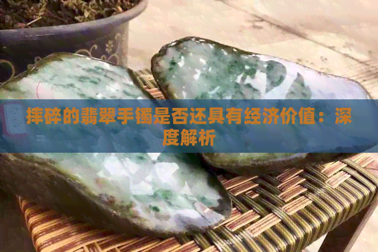 摔碎的翡翠手镯是否还具有经济价值：深度解析