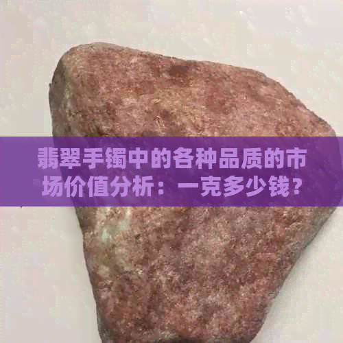 翡翠手镯中的各种品质的市场价值分析：一克多少钱？