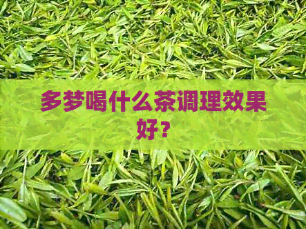 多梦喝什么茶调理效果好？