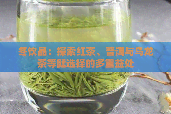 冬饮品：探索红茶、普洱与乌龙茶等健选择的多重益处