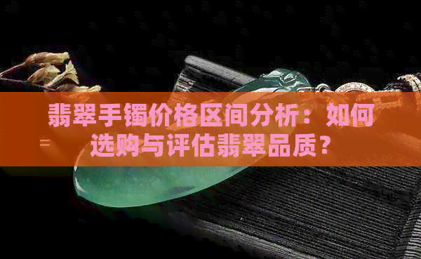 翡翠手镯价格区间分析：如何选购与评估翡翠品质？