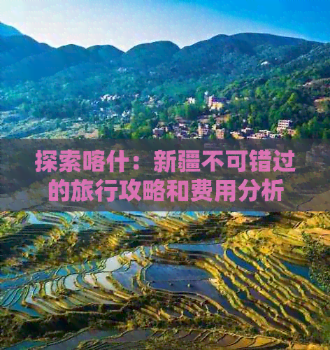 探索喀什：新疆不可错过的旅行攻略和费用分析