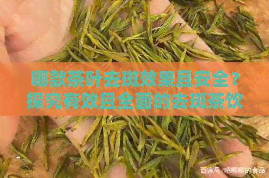 哪款茶叶去斑效果且安全？探究有效且全面的去斑茶饮推荐