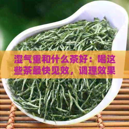 湿气重和什么茶好：喝这些茶最快见效，调理效果！