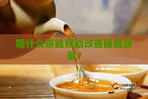 喝什么茶能帮助改善睡眠质量？