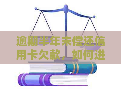 逾期半年未偿还信用卡欠款，如何进行协商处理？