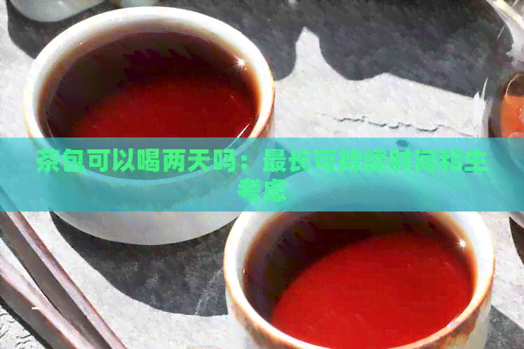 茶包可以喝两天吗：最长可持续时间和生考虑