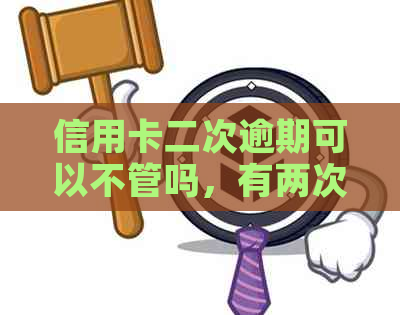 信用卡二次逾期可以不管吗，有两次信用卡逾期可以贷款吗？