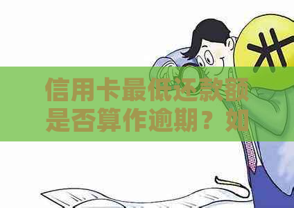 信用卡更低还款额是否算作逾期？如何避免逾期还款？