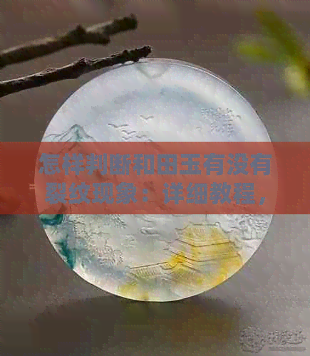 怎样判断和田玉有没有裂纹现象：详细教程，一看就懂