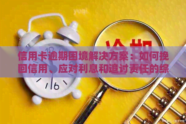 信用卡逾期困境解决方案：如何挽回信用、应对利息和追讨责任的综合指南