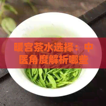 暖宫茶水选择：中医角度解析哪些茶叶能有效缓解宫寒问题