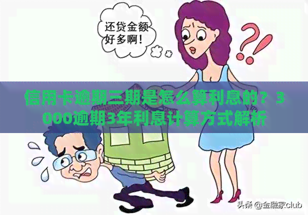 信用卡逾期三期是怎么算利息的？3000逾期3年利息计算方式解析