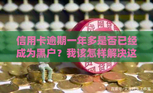 信用卡逾期一年多是否已经成为黑户？我该怎样解决这个问题？