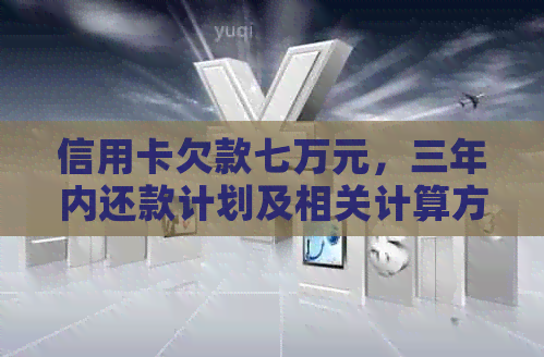 信用卡欠款七万元，三年内还款计划及相关计算方法详解