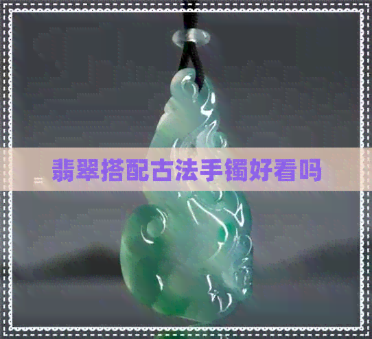 翡翠搭配古法手镯好看吗