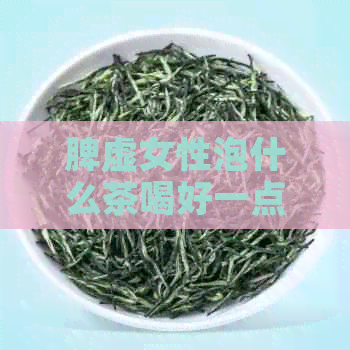 脾虚女性泡什么茶喝好一点？