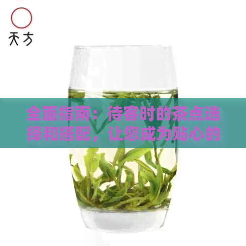 全面指南：待客时的茶点选择和搭配，让您成为贴心的主人