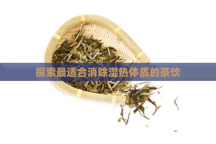 探索最适合消除湿热体质的茶饮