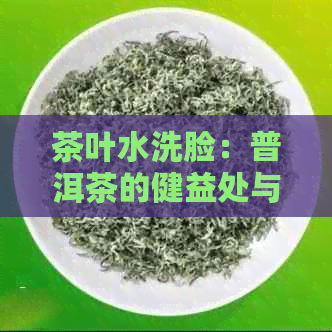 茶叶水洗脸：普洱茶的健益处与适合肤质