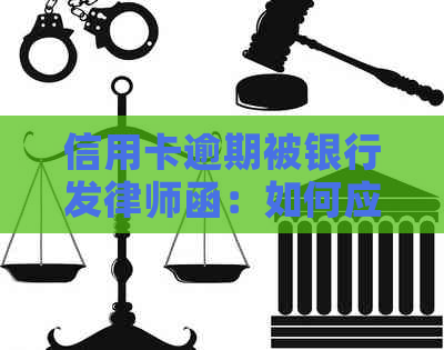 信用卡逾期被银行发律师函：如何应对及后果分析，有效防止信用受损？