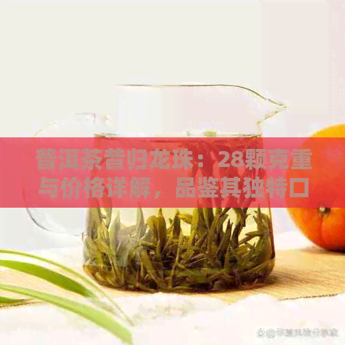 普洱茶昔归龙珠：28颗克重与价格详解，品鉴其独特口感