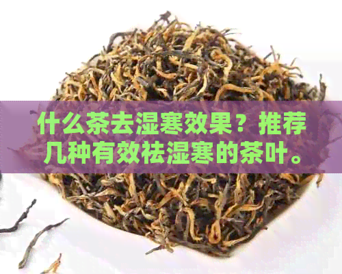 什么茶去湿寒效果？推荐几种有效祛湿寒的茶叶。