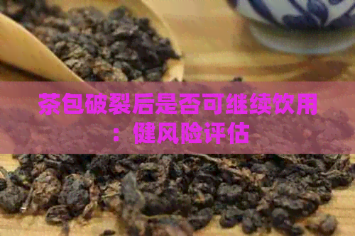 茶包破裂后是否可继续饮用：健风险评估