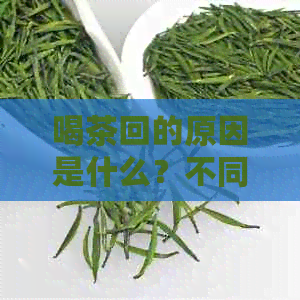 喝茶回的原因是什么？不同种类的茶有什么区别？如何泡出有回的茶？