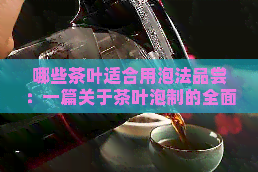 哪些茶叶适合用泡法品尝：一篇关于茶叶泡制的全面指南