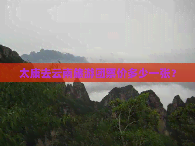 太康去云南旅游团票价多少一张？