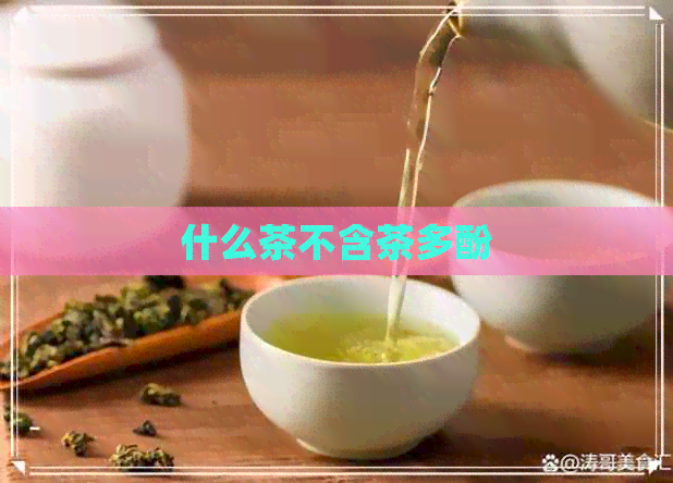 什么茶不含茶多酚