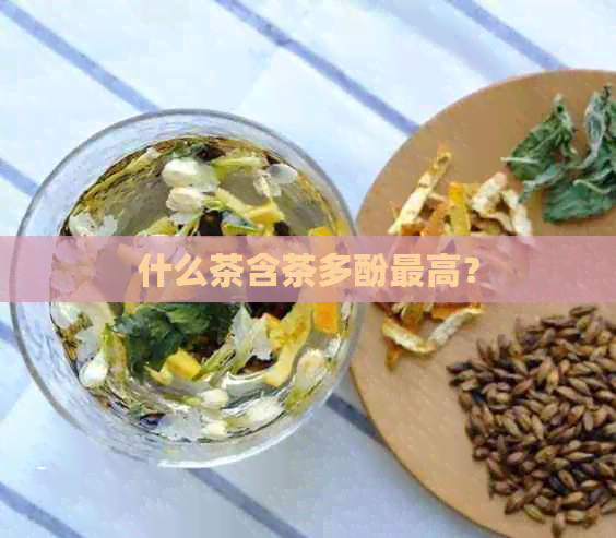 什么茶含茶多酚更高？