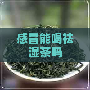 感冒能喝祛湿茶吗