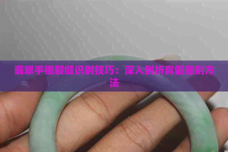 翡翠手镯裂缝识别技巧：深入剖析真假鉴别方法