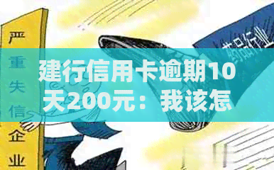 建行信用卡逾期10天200元：我该怎么办？逾期罚款与还款攻略一览