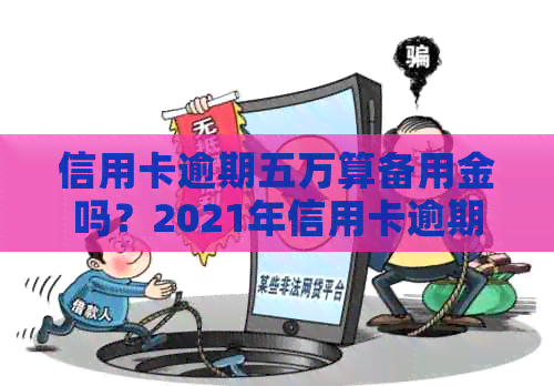 信用卡逾期五万算备用金吗？2021年信用卡逾期5万怎么办？