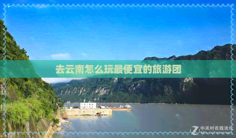 去云南怎么玩更便宜的旅游团