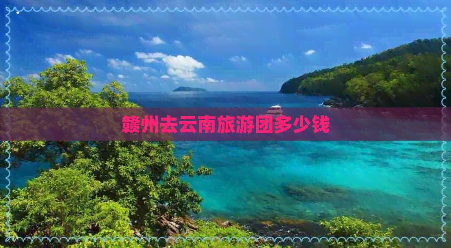 赣州去云南旅游团多少钱