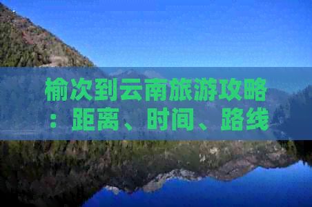 榆次到云南旅游攻略：距离、时间、路线及大理火车票价格