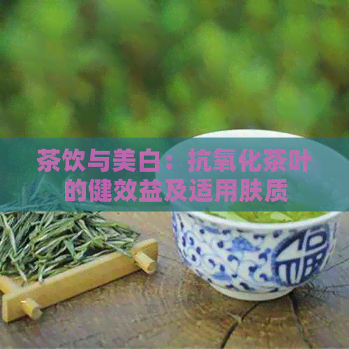 茶饮与美白：抗氧化茶叶的健效益及适用肤质