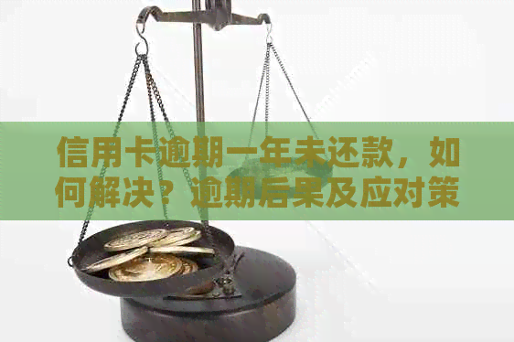 信用卡逾期一年未还款，如何解决？逾期后果及应对策略全面解析