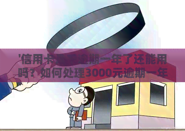 '信用卡几千逾期一年了还能用吗？如何处理3000元逾期一年的信用卡问题？'