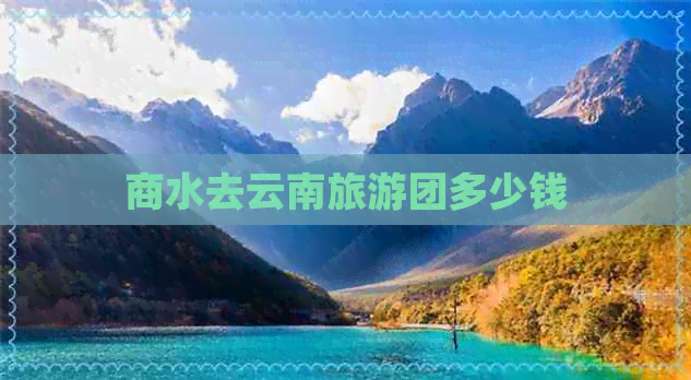 商水去云南旅游团多少钱