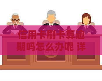 信用卡刷卡算逾期吗怎么办呢 详解逾期定义与解决方法