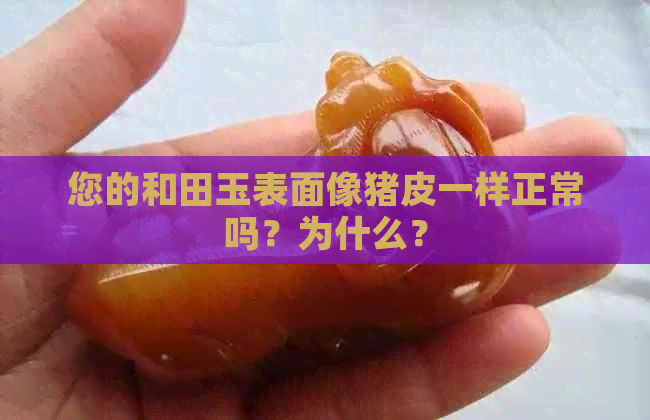 您的和田玉表面像猪皮一样正常吗？为什么？